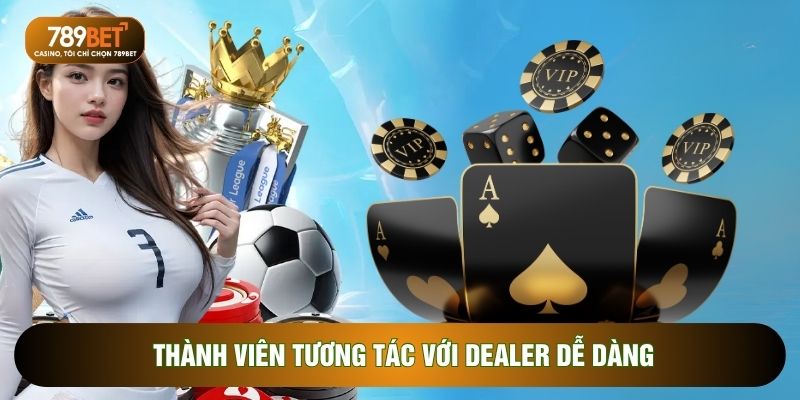 Thành viên tương tác với Dealer dễ dàng