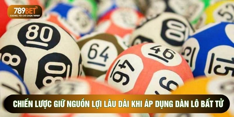Chiến lược giữ nguồn lợi lâu dài khi áp dụng dàn lô bất tử