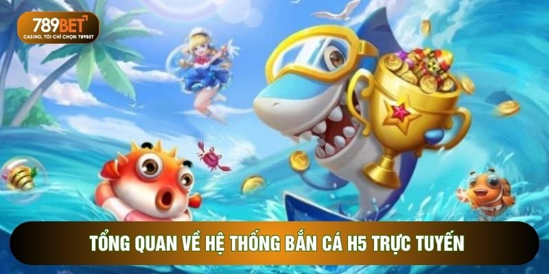 Tổng quan về hệ thống Bắn cá H5 trực tuyến